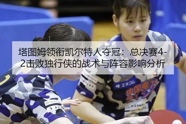 塔图姆领衔凯尔特人夺冠：总决赛4-2击败独行侠的战术与阵容影响分析