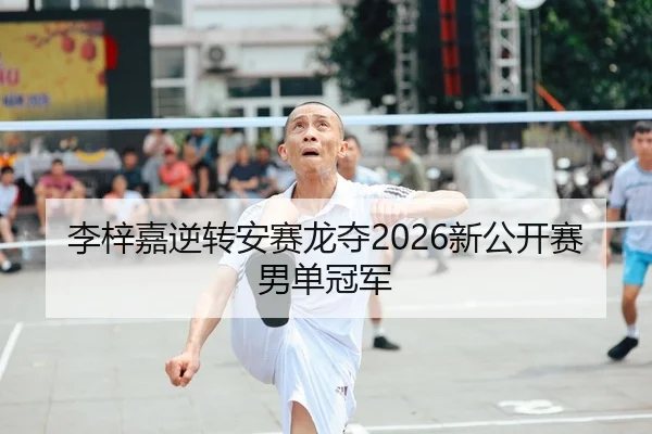 李梓嘉逆转安赛龙夺2026新公开赛男单冠军